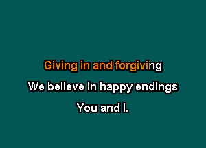 Giving in and forgiving

We believe in happy endings

You and l.