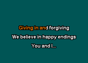 Giving in and forgiving

We believe in happy endings

You and l...