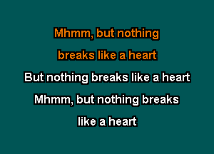 Mhmm, but nothing
breaks like a heart

But nothing breaks like a heart

Mhmm, but nothing breaks
like a heart