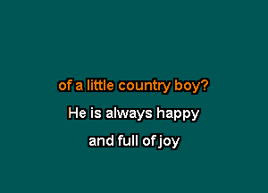 of a little country boy?

He is always happy

and full ofjoy