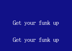 Get your funk up

Get your funk up