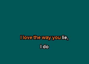 I love the way you lie,
I do