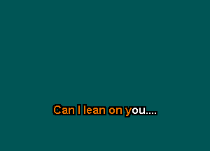Can I lean on you....