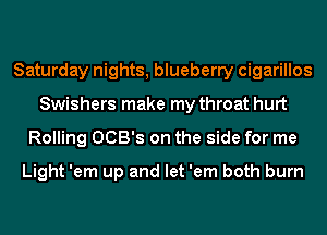 Saturday nights, blueberry cigarillos
Swishers make my throat hurt
Rolling OCB's on the side for me
Light 'em up and let 'em both burn