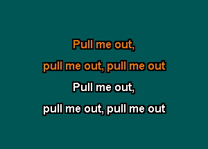 Pull me out,

pull me out, pull me out

Pull me out,

pull me out, pull me out