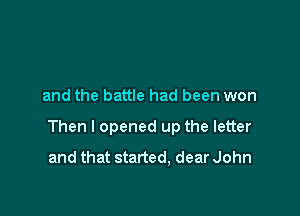 and the battle had been won

Then I opened up the letter
and that started. dear John