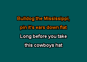 Bulldog the Mississippi,

pin it's ears down flat
Long before you take

this cowboys hat