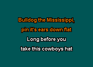 Bulldog the Mississippi,

pin it's ears down flat
Long before you

take this cowboys hat