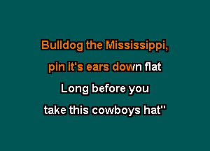 Bulldog the Mississippi,

pin it's ears down flat
Long before you

take this cowboys hat