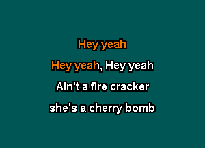 Hey yeah

Hey yeah, Hey yeah

Ain't a the cracker

she's a cherry bomb