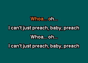 Whoa... oh...
I can'tjust preach, baby, preach
Whoa... oh...

I can'tjust preach, baby, preach