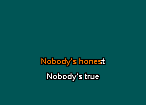 Nobody's honest

Nobody's true