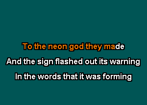To the neon god they made
And the sign flashed out its warning

In the words that it was forming