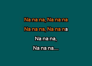 Na na na, Na na na

Na na na, Na na na

Nanana

Na na na....