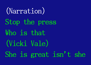 (Narration)

Stop the press
Who is that

(Vicki Vale)
She is great isntt she