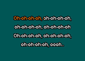 Oh-oh-oh-oh, oh-oh-oh-oh,
oh-oh-oh-oh, oh-oh-oh-oh

Oh-oh-oh-oh, oh-oh-oh-oh,

oh-oh-oh-oh, oooh..