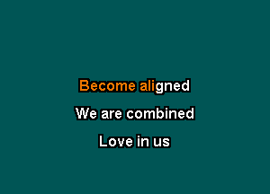 Become aligned

We are combined

Love in us