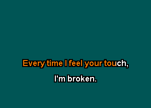 Every time I feel your touch,

I'm broken.