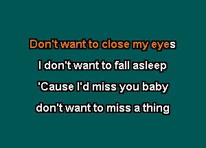 Don't want to close my eyes
I don't want to fall asleep

'Cause I'd miss you baby

don't want to miss a thing