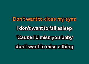 Don't want to close my eyes
I don't want to fall asleep

'Cause I'd miss you baby

don't want to miss a thing