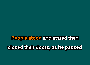 People stood and stared then

closed their doors, as he passed