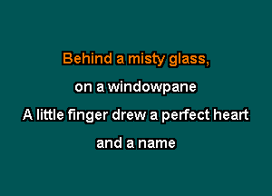 Behind a misty glass,

on a windowpane

A little finger drew a perfect heart

and a name