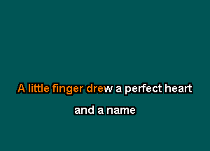 A little finger drew a perfect heart

and a name