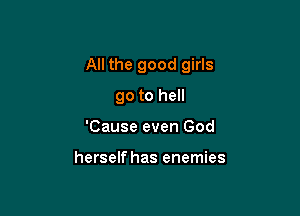 All the good girls

go to hell
'Cause even God

herself has enemies