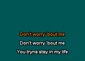 Don't worry 'bout me

Don't worry 'bout me

You tryna stay in my life