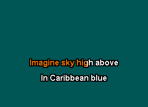 Imagine sky high above

In Caribbean blue