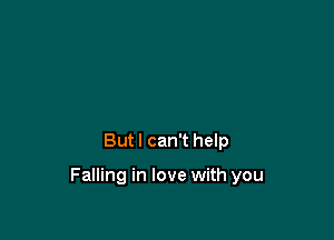But I can't help

Falling in love with you