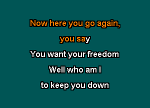 Now here you go again,

you say
You want your freedom
Well who am I

to keep you down
