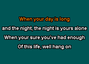 When your day is long
and the night, the night is yours alone
When your sure you've had enough

0fthis life, well hang on