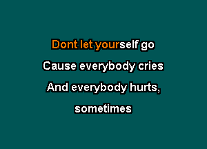 Dont let yourself go

Cause everybody cries

And everybody hurts,

sometimes