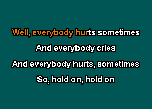 Well, everybody hurts sometimes

And everybody cries

And everybody hurts, sometimes

80, hold on, hold on