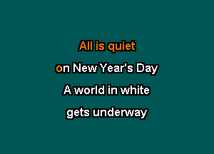 All is quiet

on New Year's Day

Aworld in white

gets undetway