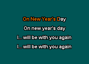 On New Year's Day
On new year's day

I... will be with you again

I... will be with you again