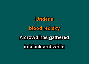 Under a

blood red sky

A crowd has gathered

in black and white