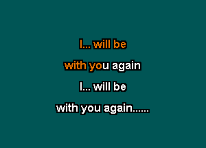 I... will be

with you again

I... will be

with you again ......