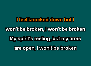 lfeel knocked down butl

won't be broken, lwon't be broken

My Spirit's reeling, but my arms

are open, I won't be broken