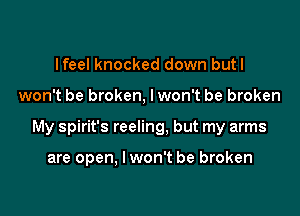 lfeel knocked down butl

won't be broken, lwon't be broken

My Spirit's reeling, but my arms

are open, I won't be broken