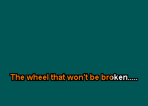 The wheel that won't be broken .....
