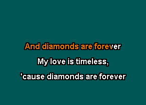 And diamonds are forever

My love is timeless,

'cause diamonds are forever