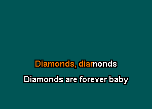 Diamonds, diamonds

Diamonds are forever baby