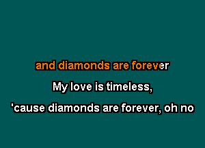 and diamonds are forever

My love is timeless,

'cause diamonds are forever, oh no