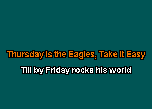 Thursday is the Eagles, Take it Easy

Till by Friday rocks his world