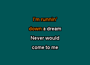 I'm runnin'

down a dream

Never would

come to me