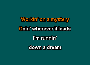 Workin' on a mystery

Goin' wherever it leads
I'm runnin'

down a dream