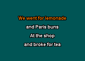 We went for lemonade

and Paris buns

At the shop

and broke for tea