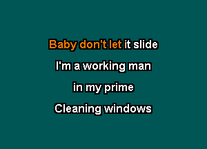 Baby don't let it slide

I'm a working man

in my prime

Cleaning windows